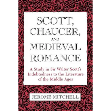 Scott, Chaucer, and Medieval Romance: A Study in Sir Walter Scott's Indebtedness to the Literature of the Middle Ages