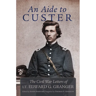 An Aide to Custer: The Civil War Letters of Lt. Edward G. Granger