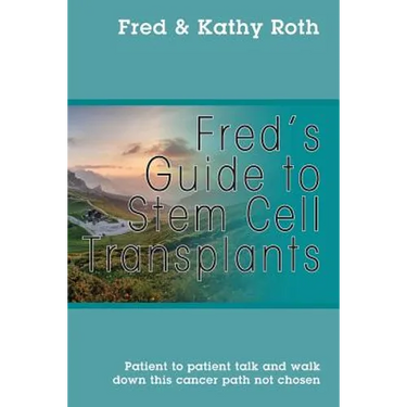 Fred's Guide to Stem Cell Transplants: Patient to patient talk and walk down this cancer path not chosen