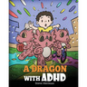 A Dragon With ADHD: A Children's Story About ADHD. A Cute Book to Help Kids Get Organized, Focus, and Succeed.
