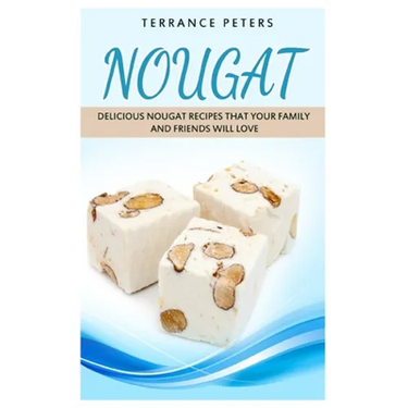 Nougat: Delicious Nougat Recipes That Your Family And Friends Will Love