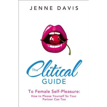 The Clitical Guide to Female Self-Pleasure: How to Please Yourself So Your Partner Can Too