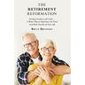 The Retirement Reformation: Finding Freedom with Faith.... a Better Way to Experience the Final (And Best) Decades of Your Life