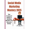 Social Media Marketingmastery 2025: The Foolproof Guide to Building Wealth and Success Online