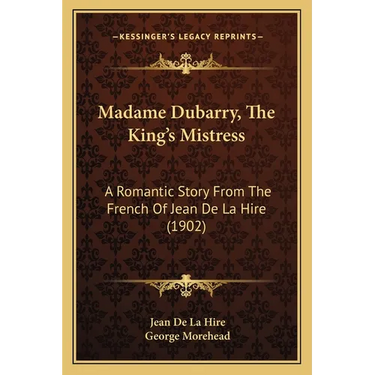 Madame Dubarry, The King's Mistress: A Romantic Story From The French Of Jean De La Hire (1902)