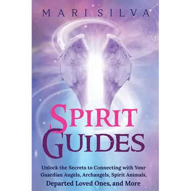 Spirit Guides: Unlock the Secrets to Connecting with Your Guardian Angels, Archangels, Spirit Animals, Departed Loved Ones, and More
