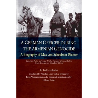 A German Officer During the Armenian Genocide: A Biography of Max von Scheubner Richter