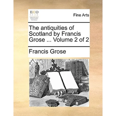 The Antiquities of Scotland by Francis Grose ... Volume 2 of 2