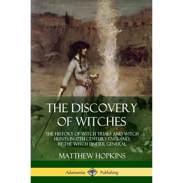 The Discovery of Witches: The History of Witch Trials and Witch Hunts in 17th Century England, by the Witch Finder General