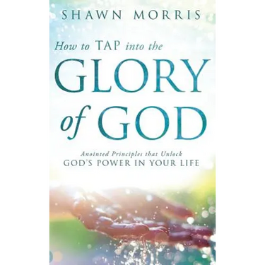 How to TAP into the Glory of God: Anointed Principles that Unlock God's Power in Your Life