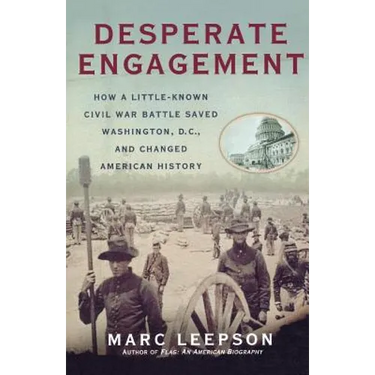 Desperate Engagement: How a Little-Known Civil War Battle Saved Washington, D.C., and Changed American History