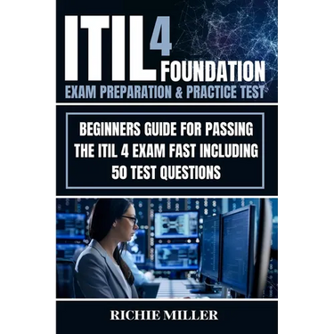 ITIL 4 Foundation Exam Preparation & Practice Test: Beginners Guide for Passing the ITIL 4 Exam Fast Including 50 Test Questions