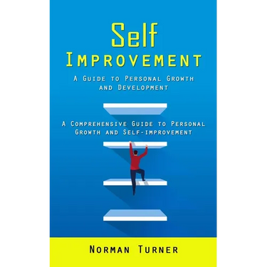 Self Improvement: A Guide to Personal Growth and Development (A Comprehensive Guide to Personal Growth and Self-improvement)