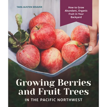 Growing Berries and Fruit Trees in the Pacific Northwest: How to Grow Abundant, Organic Fruit in Your Backyard