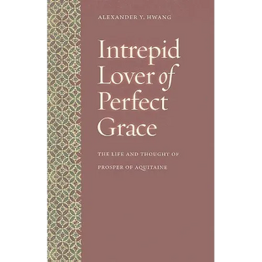 Intrepid Lover of Perfect Grace: The Life and Thought of Prosper of Aquitaine