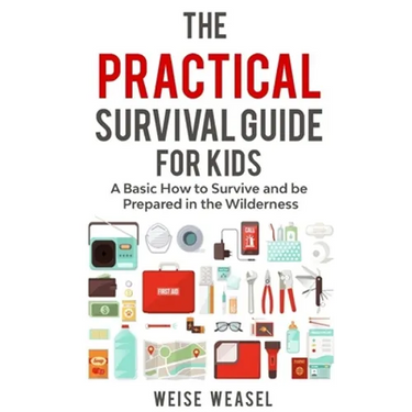 The Practical Survival Guide for Kids: A Basic How to Survive and be Prepared in the Wilderness
