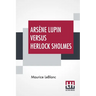 Arsène Lupin Versus Herlock Sholmes: Translated From The French By George Morehead