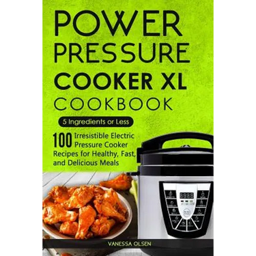 Power Pressure Cooker XL Cookbook: 5 Ingredients or Less - 100 Irresistible Electric Pressure Cooker Recipes for Healthy, Fast, and Delicious Meals