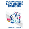 The Beginner's Guide to Copywriting Mastery Handbook: Learn the Secrets to Sell Anything to Anyone