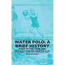 Water Polo: A Brief History, Rules of the Game and Instructions on How to Play