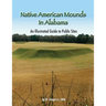 Native American Mounds in Alabama: An Illustrated Guide to Public Sites, Revised