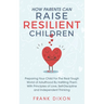 How Parents Can Raise Resilient Children: Preparing Your Child for the Real Tough World of Adulthood by Instilling Them With Principles of Love, Self-