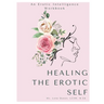Healing The Erotic Self: An Erotic Intelligence Workbook