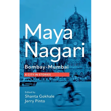 Maya Nagari: Bombay- Mumbai A City in Stories: Bombay- Mumbai A city in stories