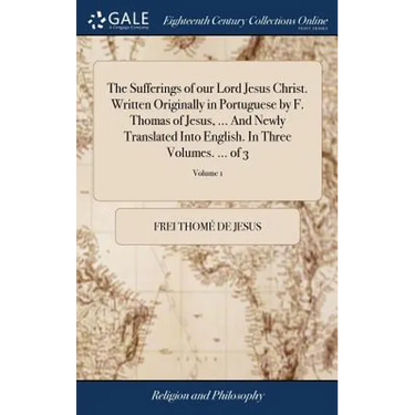The Sufferings of our Lord Jesus Christ. Written Originally in Portuguese by F. Thomas of Jesus, ... And Newly Translated Into English. In Three Volum