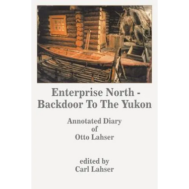 Enterprise North - Backdoor to the Yukon: Annotated Diary of Otto Lahser