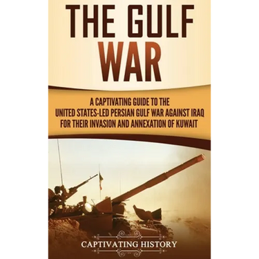 The Gulf War: A Captivating Guide to the United States-Led Persian Gulf War against Iraq for Their Invasion and Annexation of Kuwait