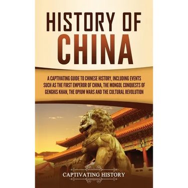 History of China: A Captivating Guide to Chinese History, Including Events Such as the First Emperor of China, the Mongol Conquests of Genghis Khan, t