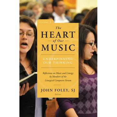 The Heart of Our Music: Underpinning Our Thinking: Reflections on Music and Liturgy by Members of the Liturgical Composers Forum