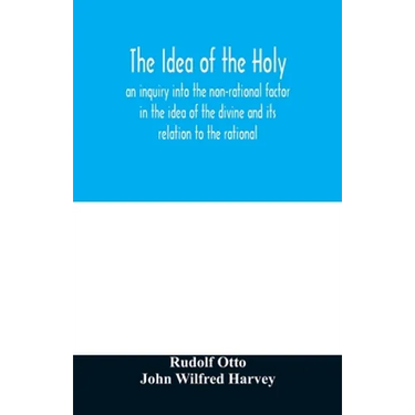 The idea of the holy: an inquiry into the non-rational factor in the idea of the divine and its relation to the rational