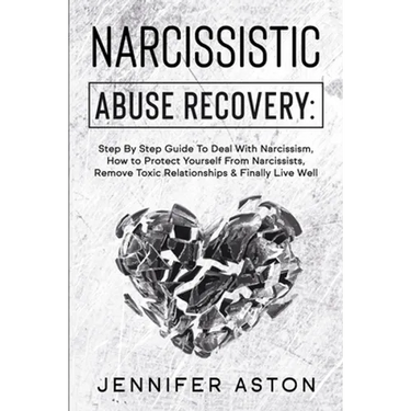 Narcissistic Abuse Recovery: Step By Step Guide To Deal With Narcissism, How to Protect Yourself From Narcissists, Remove Toxic Relationships & Fin