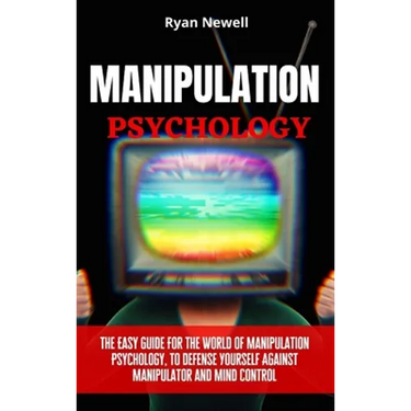 Manipulation Psychology: The Easy Guide For The World of Manipulation Psychology, To Defense Yourself Against Manipulator and Mind Control