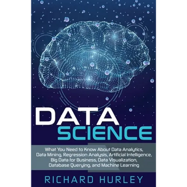 Data Science: What You Need to Know About Data Analytics, Data Mining, Regression Analysis, Artificial Intelligence, Big Data for Bu