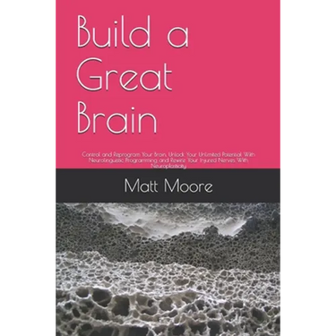Build a Great Brain: Control and Reprogram Your Brain, Unlock Your Unlimited Potential With Neurolinguistic Programming and Rewire Your Inj