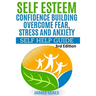 Self Esteem: Confidence Building: Overcome Fear, Stress and Anxiety - Self Help Guide