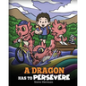 A Dragon Has To Persevere: A Story About Perseverance, Persistence, and Not Giving Up