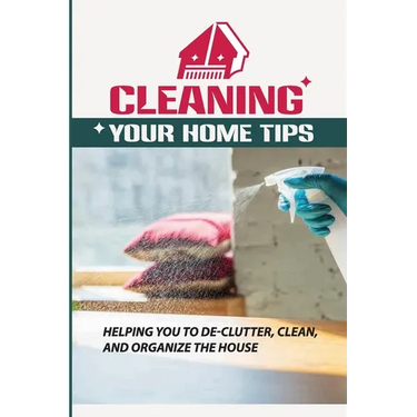 Cleaning Your Home Tips: Helping You To De-Clutter, Clean, And Organize The House: Organized House
