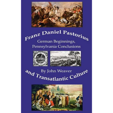 Franz Daniel Pastorius and Transatlantic Culture: German Beginnings, Pennsylvania Conclusions