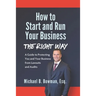 How to Start and Run Your Business The Right Way: A Guide to Protecting You and Your Business from Lawsuits and Audits