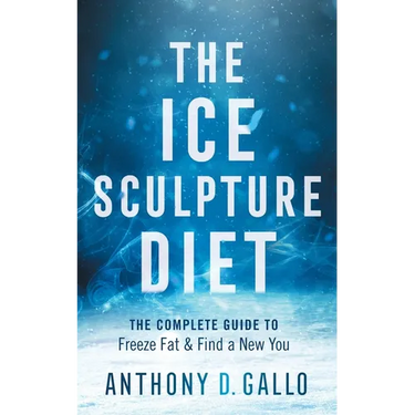 The Ice Sculpture Diet: The Complete Guide to Freeze Fat & Find a New You