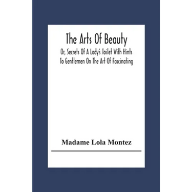 The Arts Of Beauty; Or, Secrets Of A Lady's Toilet With Hints To Gentlemen On The Art Of Fascinating