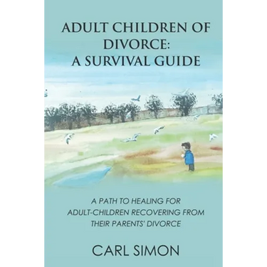 Adult Children of Divorce: A Survival Guide: A path to healing for adult-children recovering from their parents' divorce.