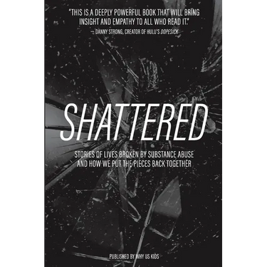 Shattered: Stories of Lives Broken by Substance Abuse and How We Put the Pieces Back Together