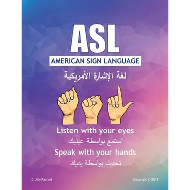 ASL American Sign Language: Listen with your Eyes Speak with your Hands. English & Arabic version