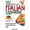 The Essential Italian Cookbook: The Most Delicious Recipes Of The Best Cuisine In The World