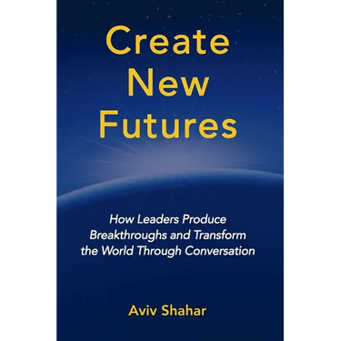 Create New Futures: How Leaders Produce Breakthroughs and Transform the World Through Conversation